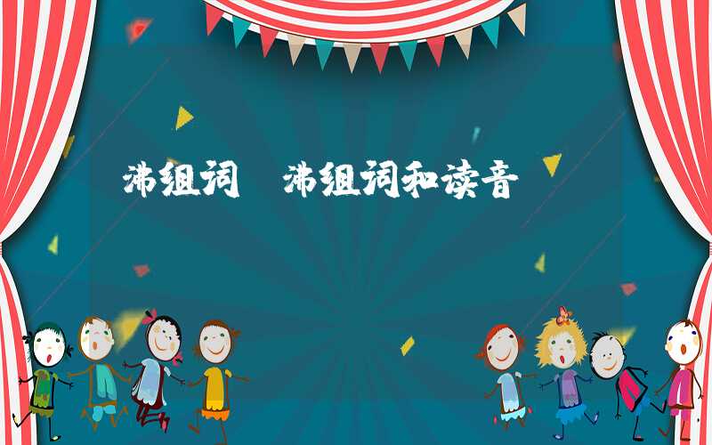 沸组词（沸组词和读音）