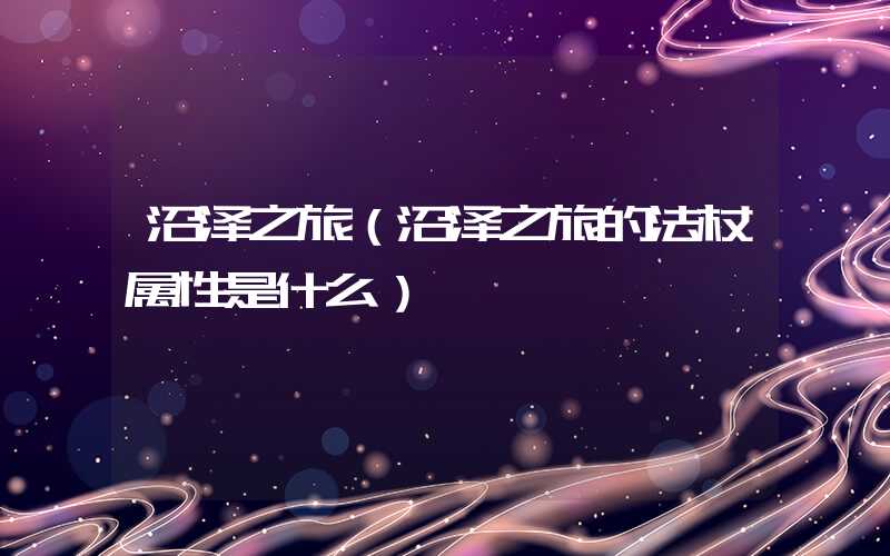 沼泽之旅（沼泽之旅的法杖属性是什么）