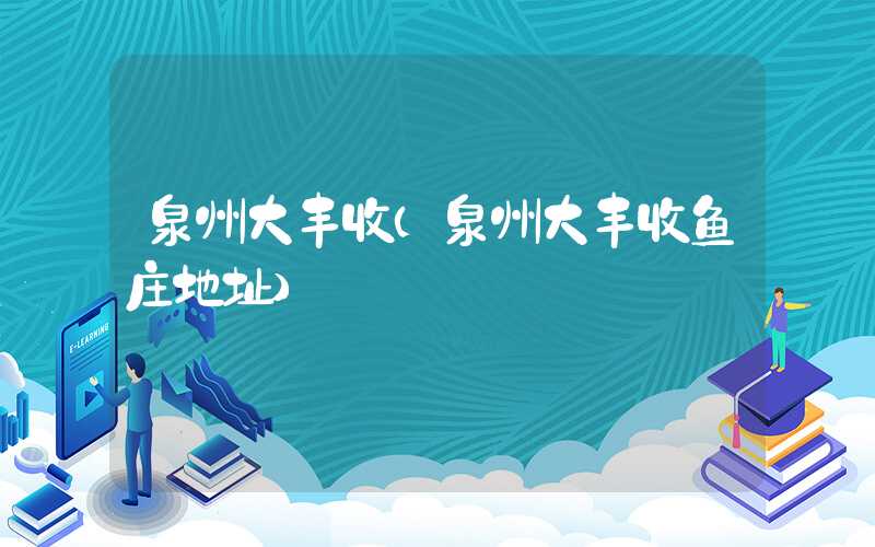 泉州大丰收（泉州大丰收鱼庄地址）