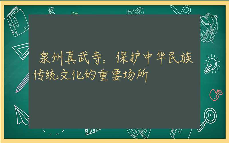 泉州真武寺：保护中华民族传统文化的重要场所