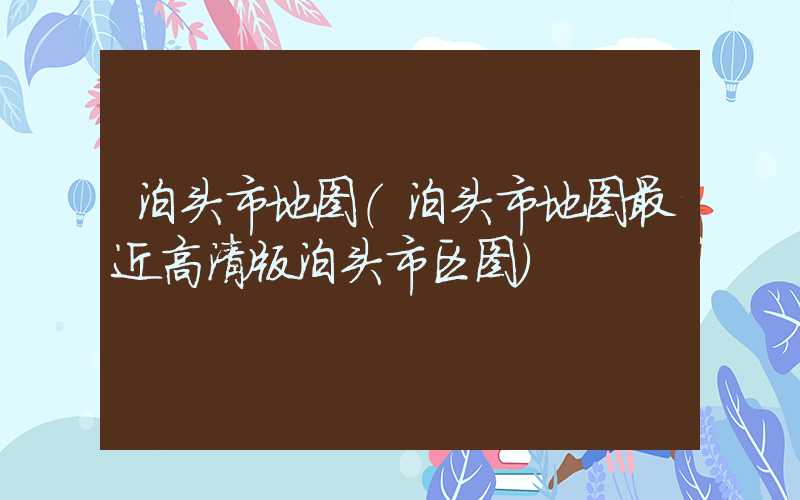 泊头市地图(泊头市地图最近高清版泊头市区图)