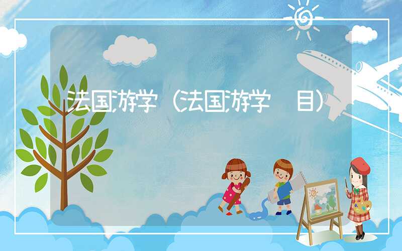 法国游学（法国游学项目）