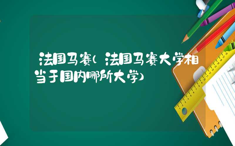 法国马赛（法国马赛大学相当于国内哪所大学）