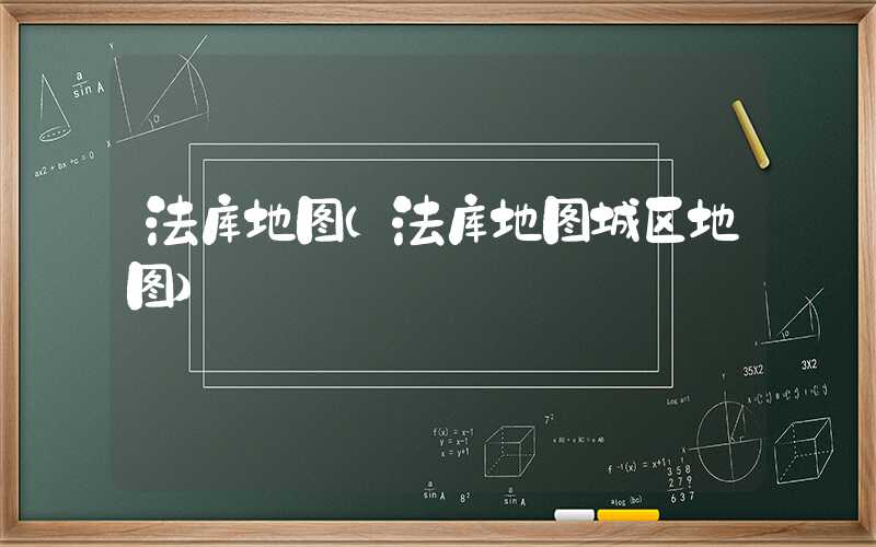 法库地图（法库地图城区地图）
