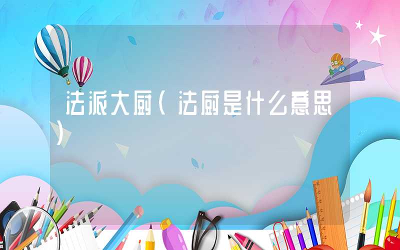 法派大厨（法厨是什么意思）