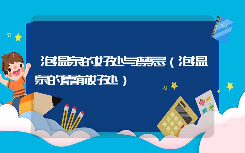 泡温泉的好处与禁忌(泡温泉的靠前好处)