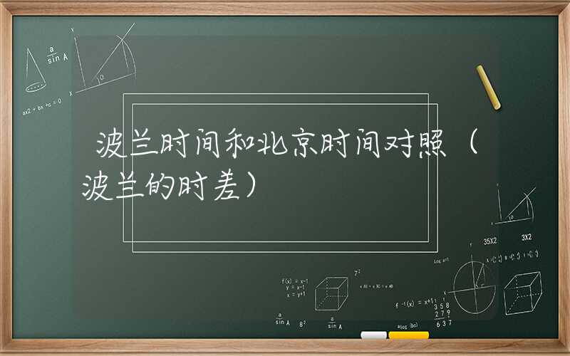 波兰时间和北京时间对照（波兰的时差）