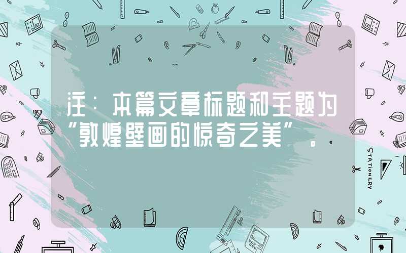 注:本篇文章标题和主题为“敦煌壁画的惊奇之美”。