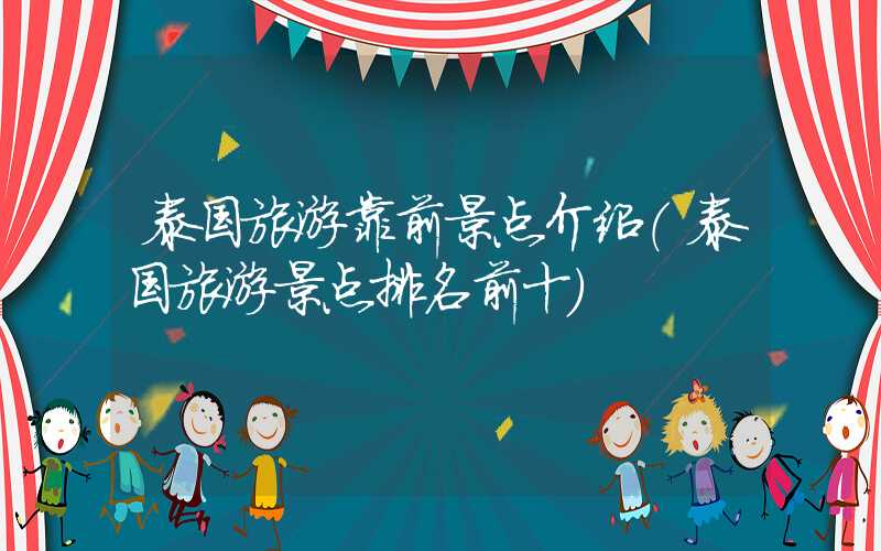 泰国旅游靠前景点介绍（泰国旅游景点排名前十）