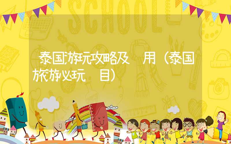 泰国游玩攻略及费用（泰国旅游必玩项目）