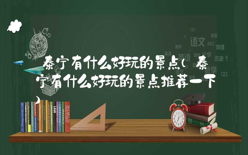 泰宁有什么好玩的景点(泰宁有什么好玩的景点推荐一下)