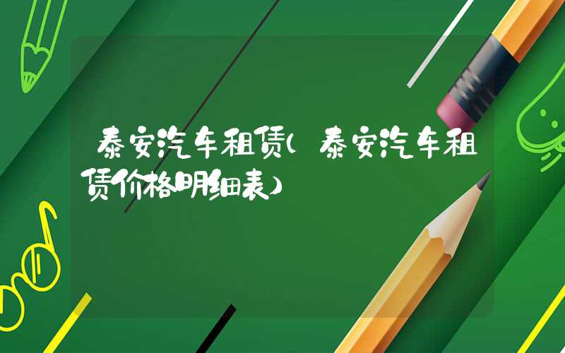 泰安汽车租赁（泰安汽车租赁价格明细表）