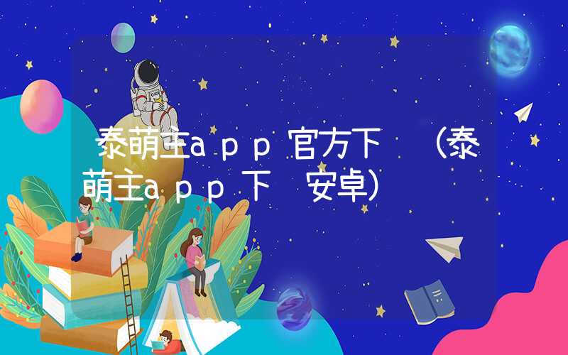 泰萌主app官方下载(泰萌主app下载安卓)