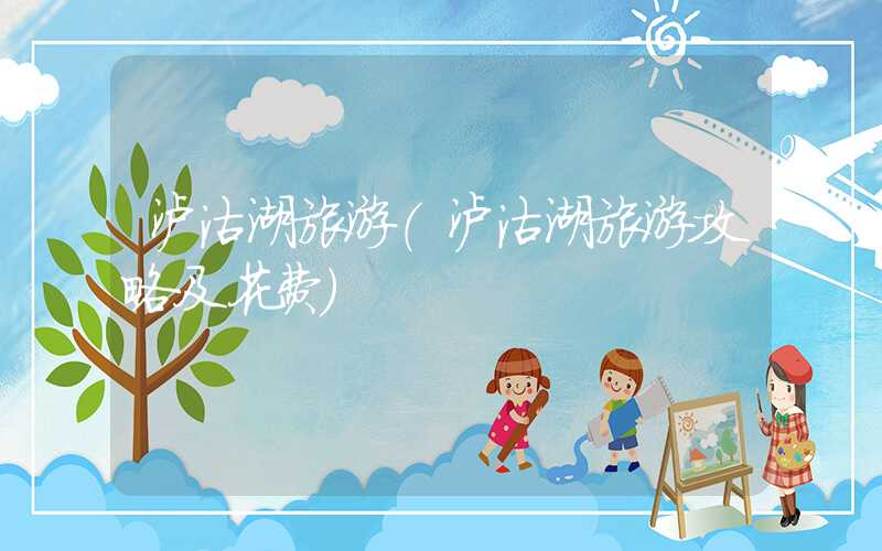 泸沽湖旅游(泸沽湖旅游攻略及花费)