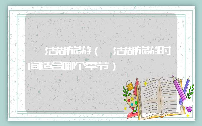 泸沽湖旅游(泸沽湖旅游时间适合哪个季节)