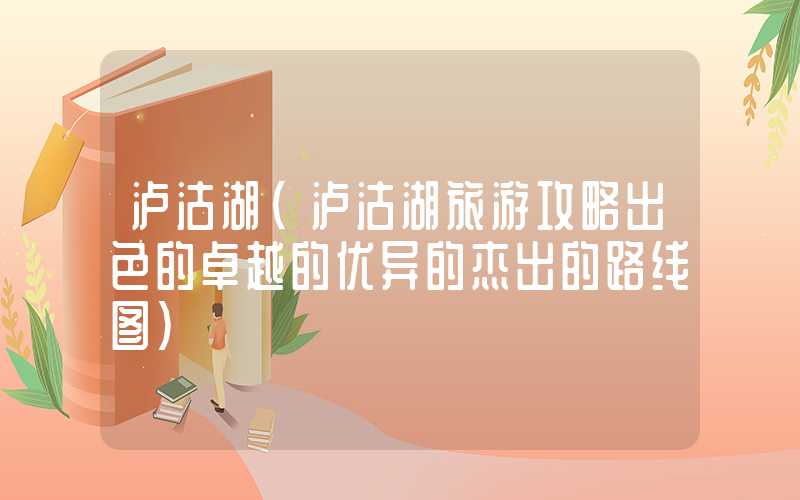 泸沽湖（泸沽湖旅游攻略出色的卓越的优异的杰出的路线图）