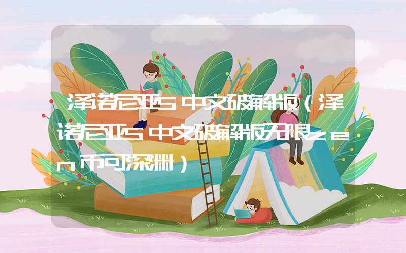 泽诺尼亚5中文破解版（泽诺尼亚5中文破解版无限zen币可深渊）