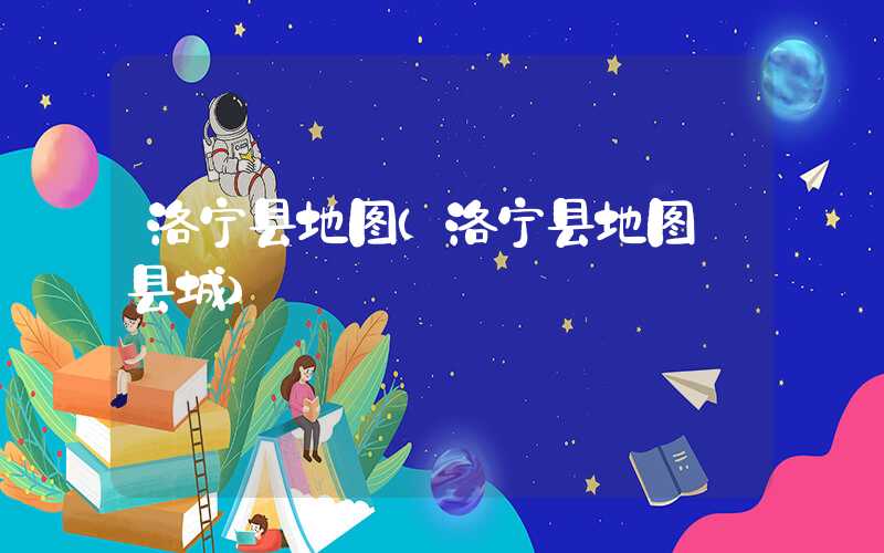 洛宁县地图（洛宁县地图 县城）