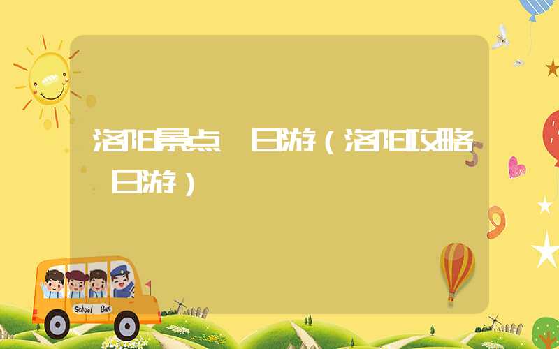 洛阳景点一日游（洛阳攻略一日游）