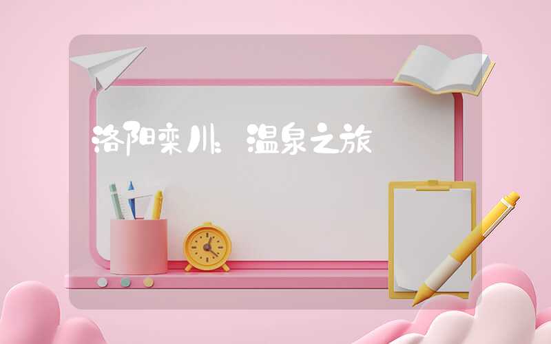 洛阳栾川:温泉之旅