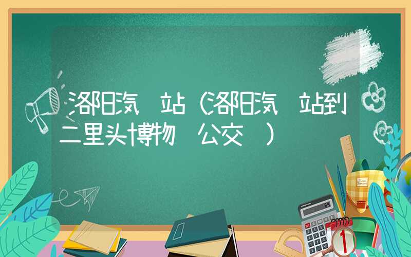 洛阳汽车站（洛阳汽车站到二里头博物馆公交车）