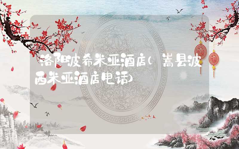 洛阳波希米亚酒店(嵩县波西米亚酒店电话)