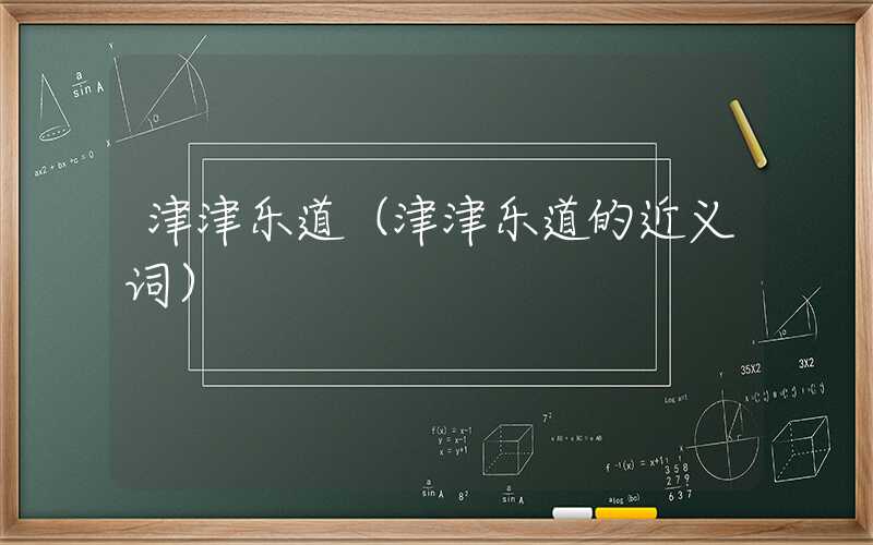 津津乐道（津津乐道的近义词）