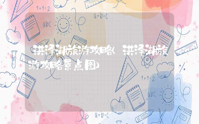洪泽湖旅游攻略（洪泽湖旅游攻略景点图）