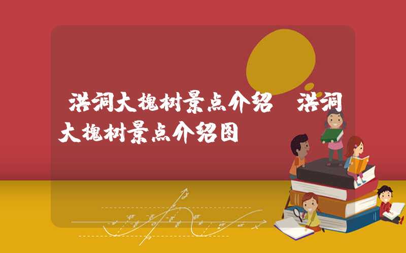 洪洞大槐树景点介绍（洪洞大槐树景点介绍图）