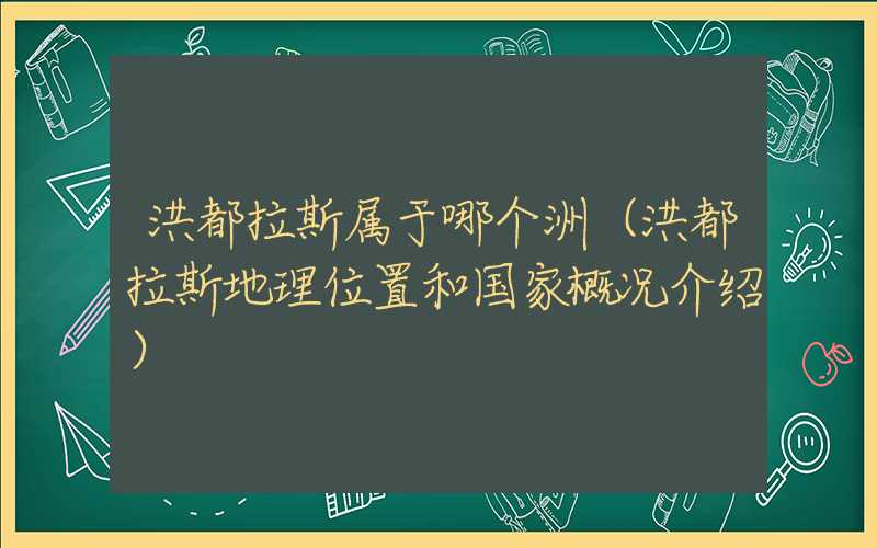 洪都拉斯属于哪个洲（洪都拉斯地理位置和国家概况介绍）