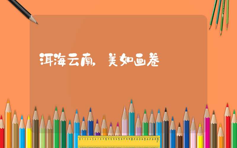 洱海云南，美如画卷