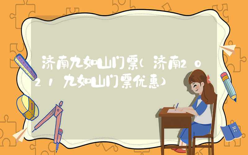 济南九如山门票（济南2021九如山门票优惠）