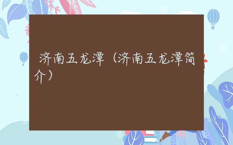 济南五龙潭（济南五龙潭简介）