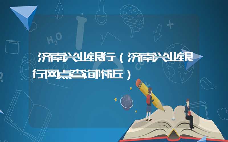济南兴业银行（济南兴业银行网点查询附近）