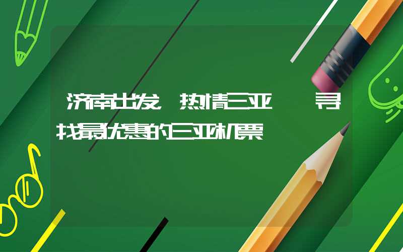 济南出发，热情三亚——寻找最优惠的三亚机票