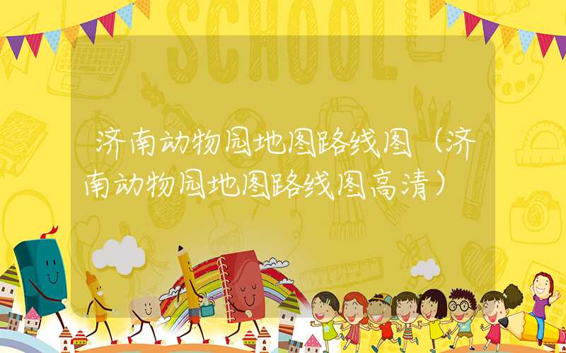 济南动物园地图路线图（济南动物园地图路线图高清）