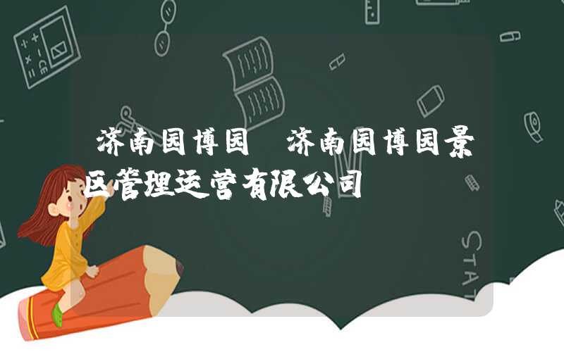 济南园博园(济南园博园景区管理运营有限公司)