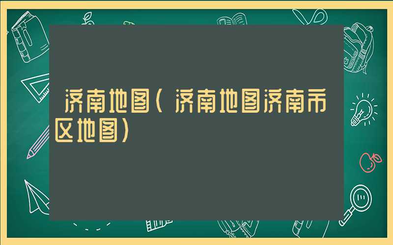 济南地图（济南地图济南市区地图）