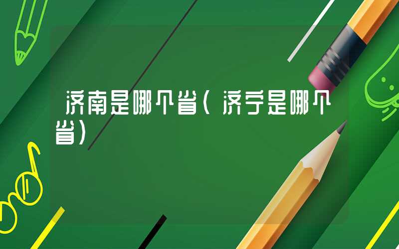 济南是哪个省（济宁是哪个省）