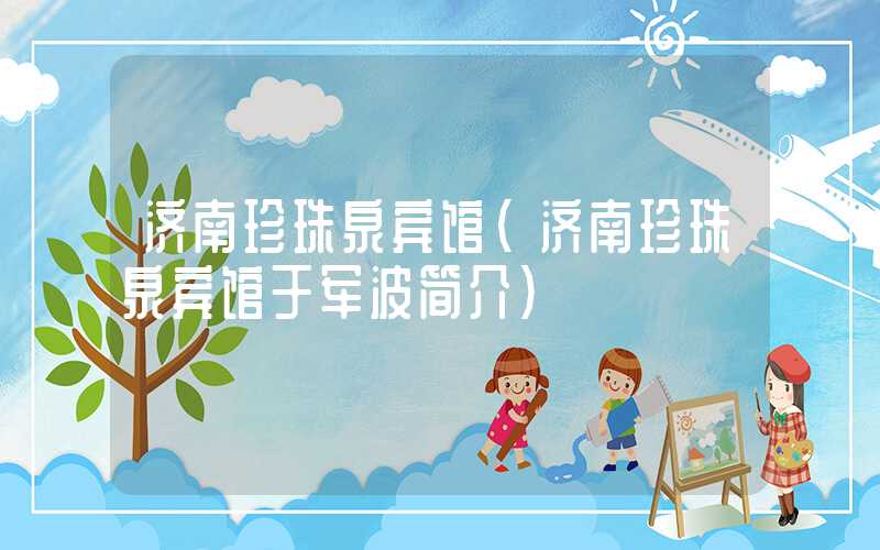 济南珍珠泉宾馆(济南珍珠泉宾馆于军波简介)