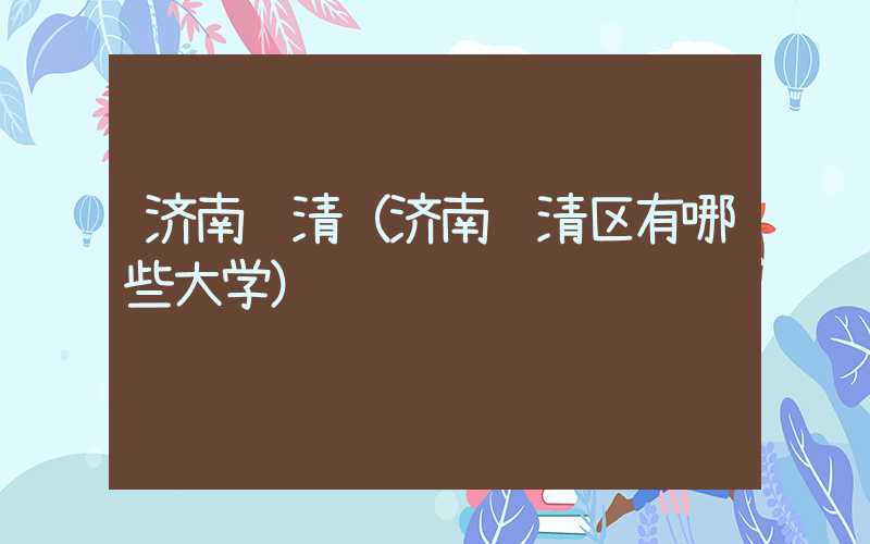 济南长清（济南长清区有哪些大学）