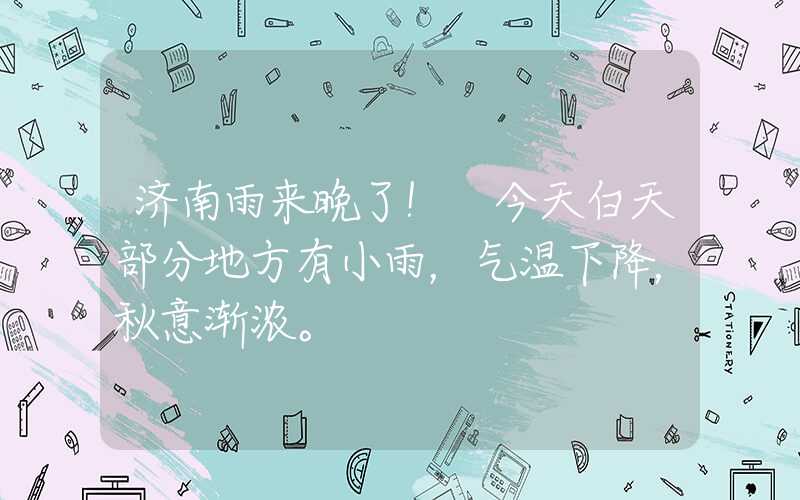 济南雨来晚了！ 今天白天部分地方有小雨，气温下降，秋意渐浓。