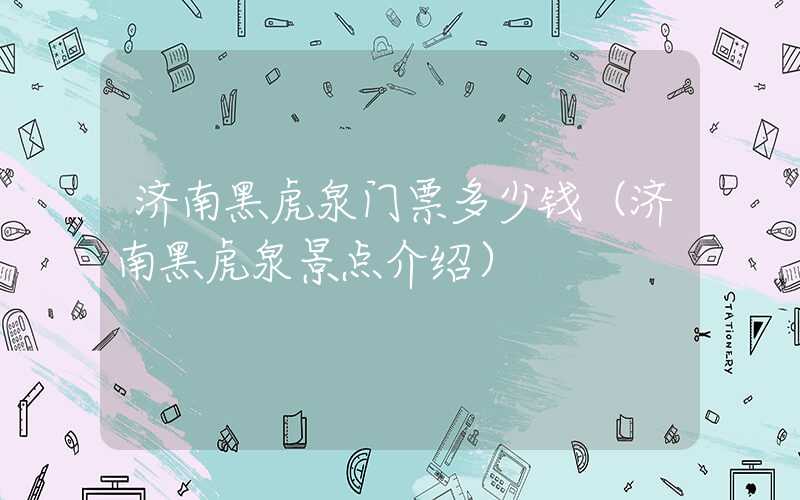 济南黑虎泉门票多少钱（济南黑虎泉景点介绍）