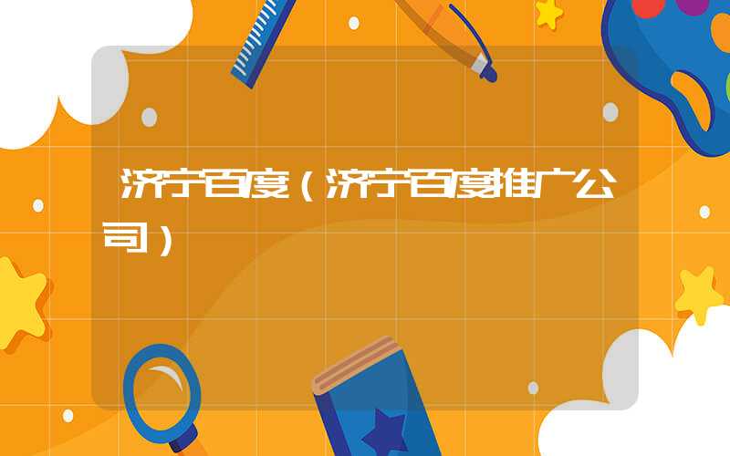 济宁百度（济宁百度推广公司）