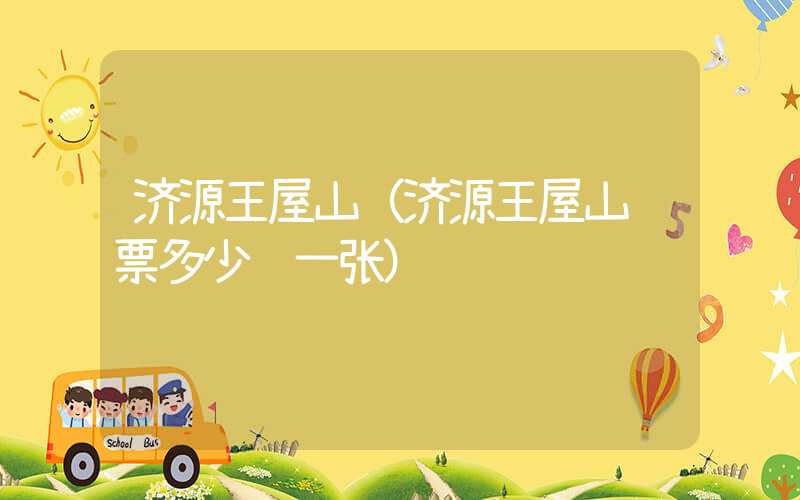 济源王屋山（济源王屋山门票多少钱一张）