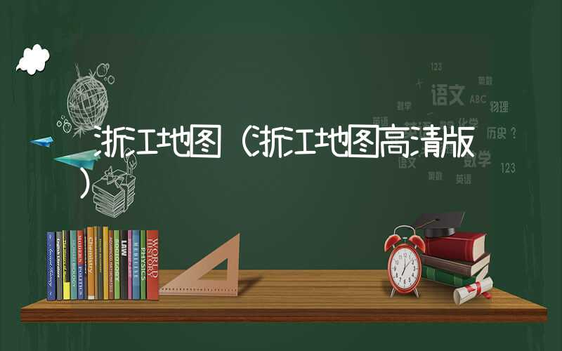 浙江地图（浙江地图高清版）