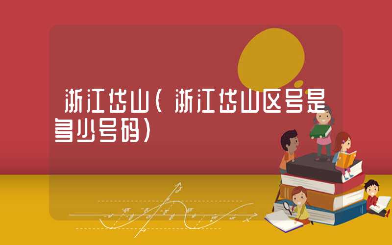 浙江岱山（浙江岱山区号是多少号码）