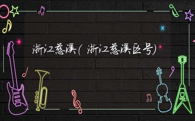 浙江慈溪（浙江慈溪区号）