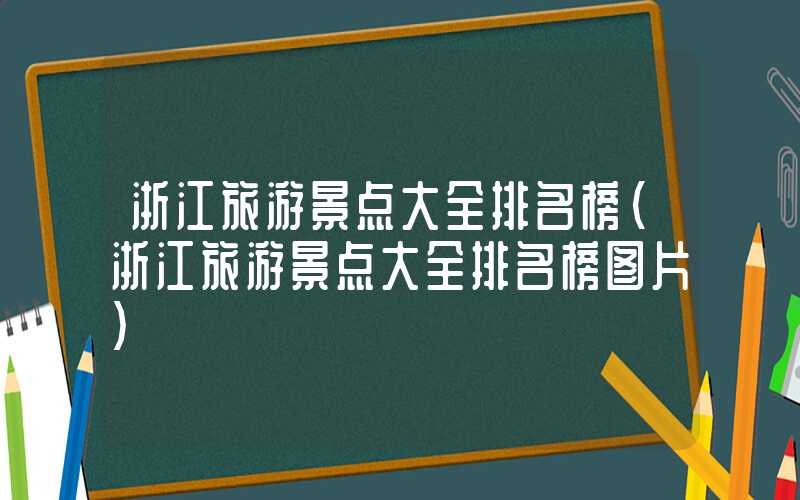浙江旅游景点大全排名榜（浙江旅游景点大全排名榜图片）