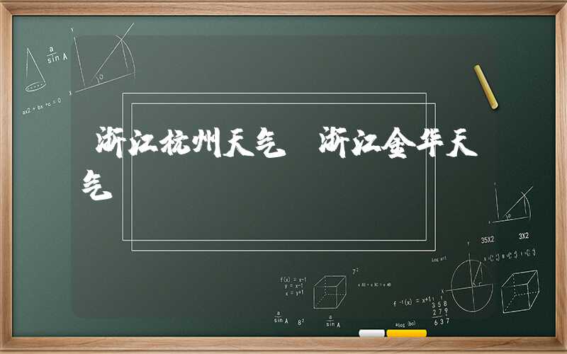 浙江杭州天气（浙江金华天气）